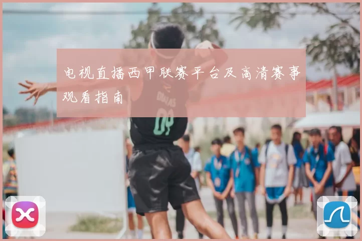 电视直播西甲联赛平台及高清赛事观看指南
