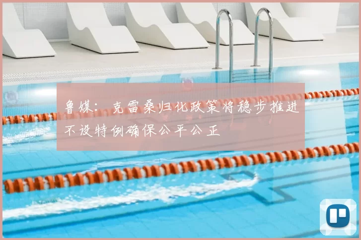 鲁媒：克雷桑归化政策将稳步推进不设特例确保公平公正