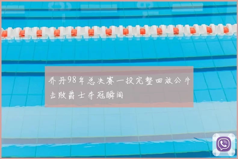 乔丹98年总决赛一投完整回放公牛击败爵士夺冠瞬间