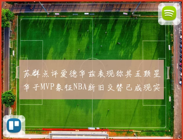 苏群点评爱德华兹表现称其五颗星华子MVP象征NBA新旧交替已成现实