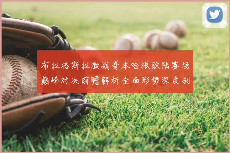 布拉格斯拉激战哥本哈根欧陆赛场巅峰对决前瞻解析全面形势深度剖析