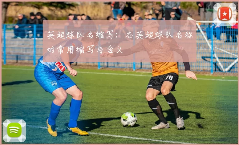 英超球队名缩写:各英超球队名称的常用缩写与含义