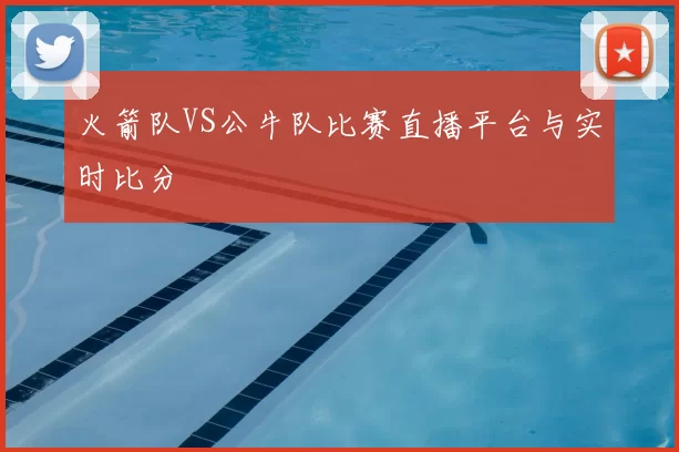 火箭队VS公牛队比赛直播平台与实时比分