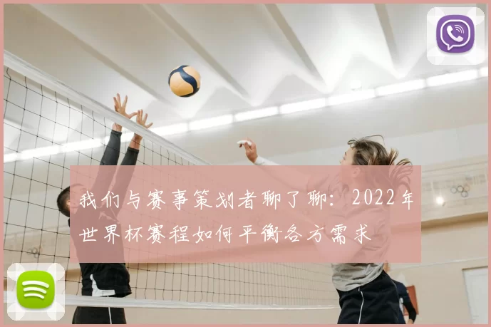 我们与赛事策划者聊了聊:2022年世界杯赛程如何平衡各方需求