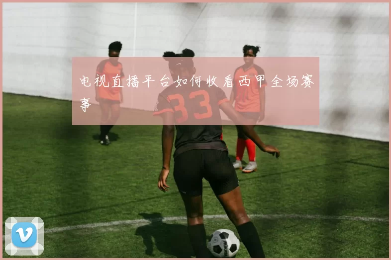 电视直播平台如何收看西甲全场赛事