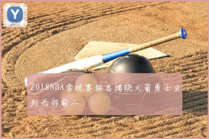 2018NBA常规赛排名揭晓火箭勇士分列西部前二
