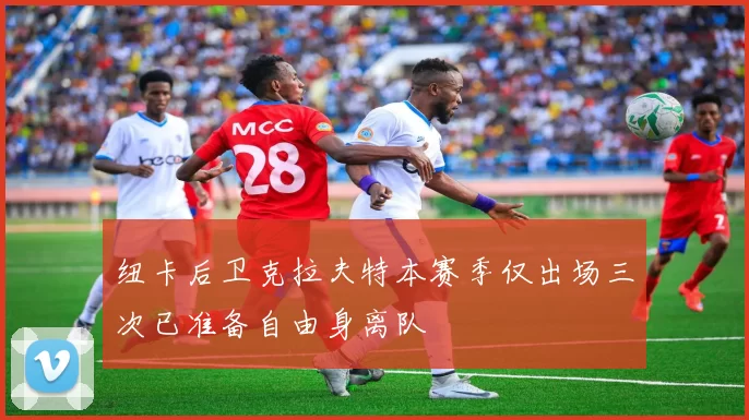 纽卡后卫克拉夫特本赛季仅出场三次已准备自由身离队