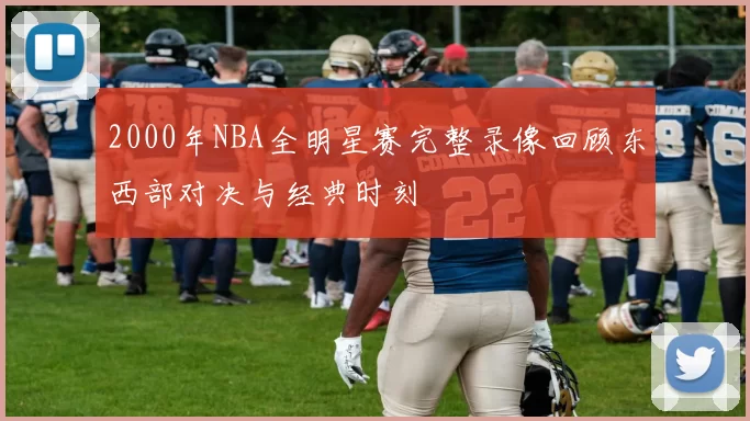 2000年NBA全明星赛完整录像回顾东西部对决与经典时刻