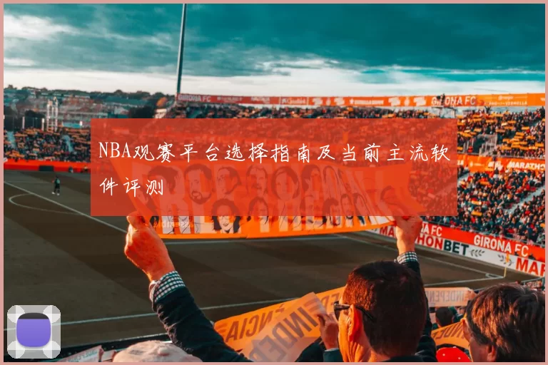 NBA观赛平台选择指南及当前主流软件评测