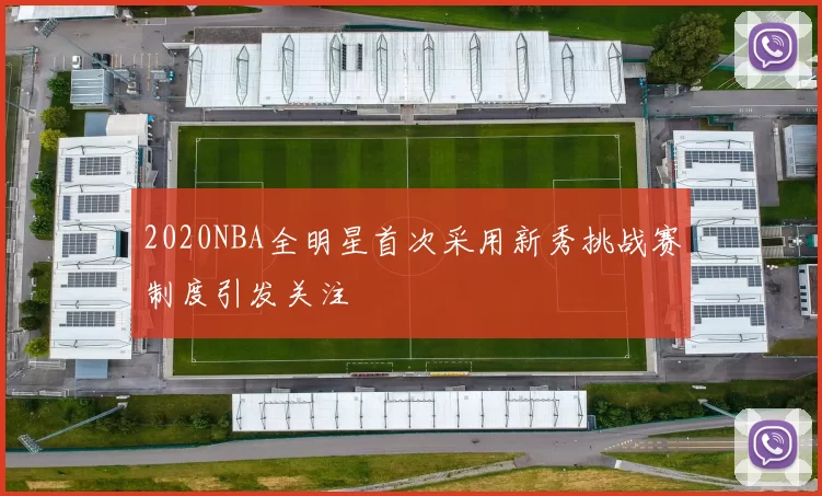 2020NBA全明星首次采用新秀挑战赛制度引发关注