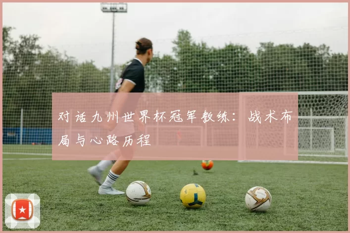 对话九州世界杯冠军教练:战术布局与心路历程