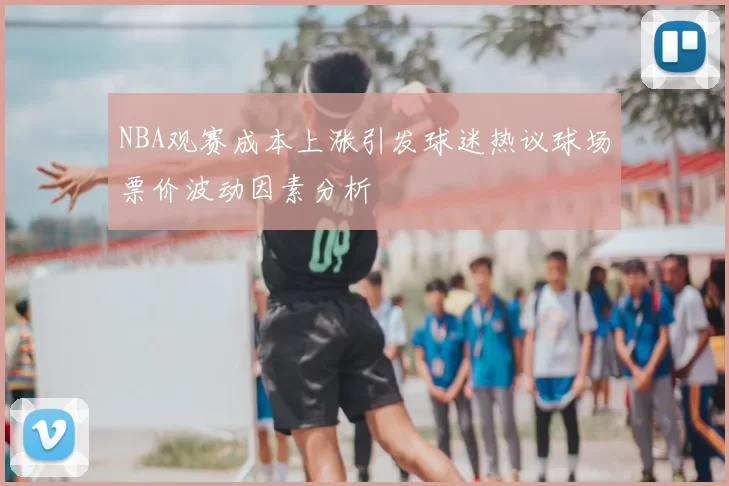 NBA观赛成本上涨引发球迷热议球场票价波动因素分析