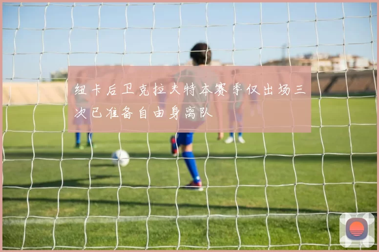 纽卡后卫克拉夫特本赛季仅出场三次已准备自由身离队