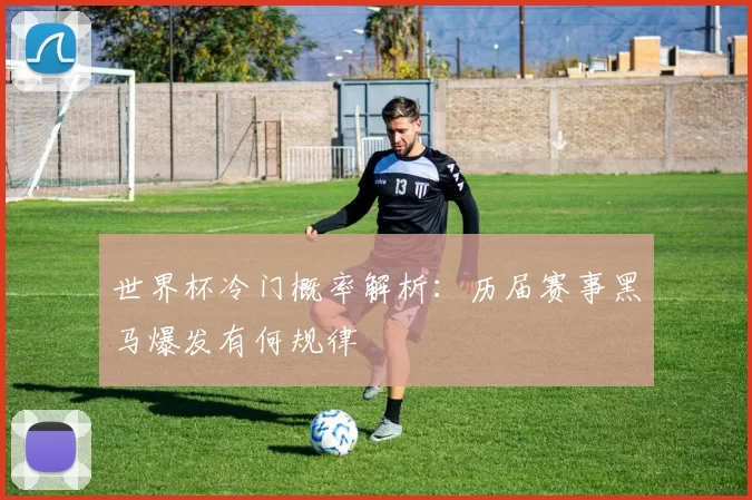世界杯冷门概率解析:历届赛事黑马爆发有何规律