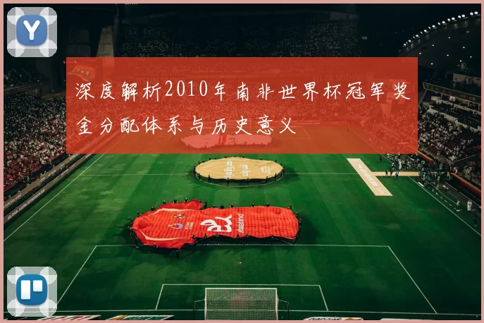 深度解析2010年南非世界杯冠军奖金分配体系与历史意义