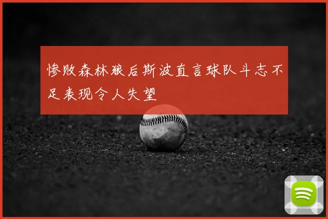 惨败森林狼后斯波直言球队斗志不足表现令人失望
