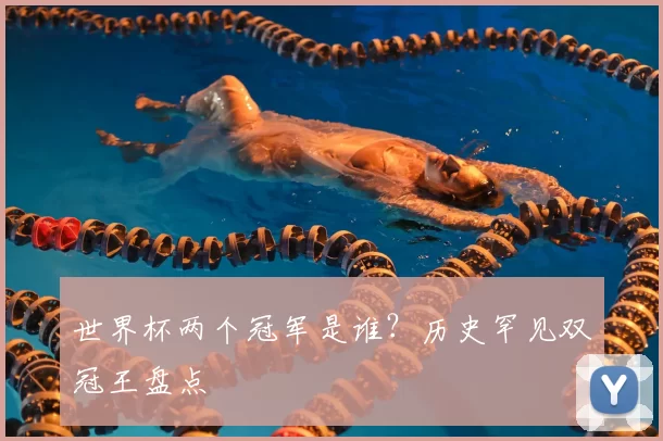 世界杯两个冠军是谁?历史罕见双冠王盘点