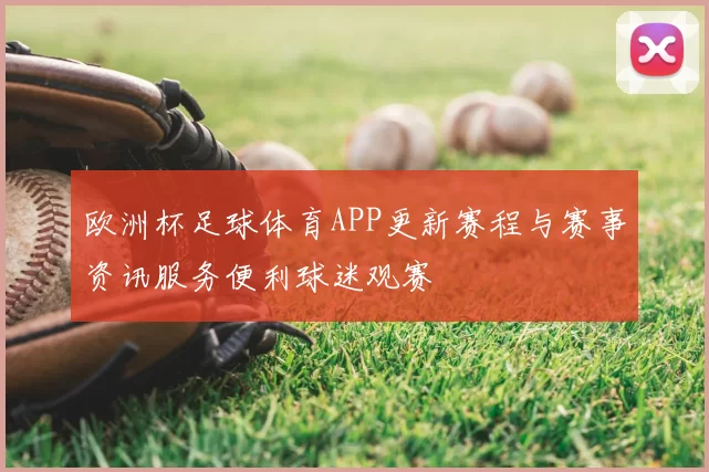 欧洲杯足球体育APP更新赛程与赛事资讯服务便利球迷观赛