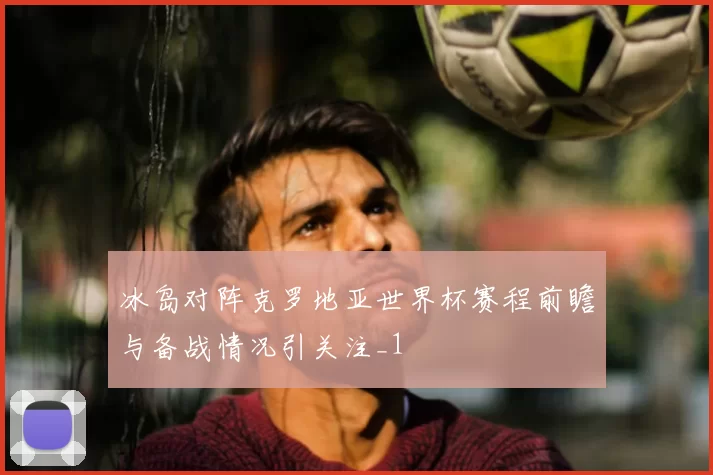 冰岛对阵克罗地亚世界杯赛程前瞻与备战情况引关注_1