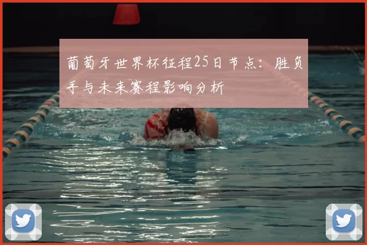 葡萄牙世界杯征程25日节点:胜负手与未来赛程影响分析