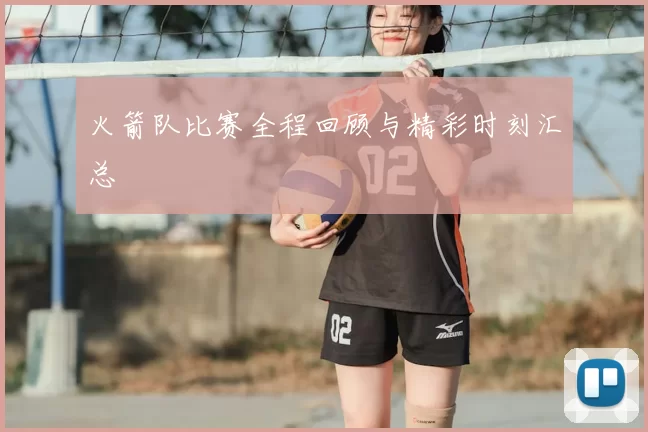 火箭队比赛全程回顾与精彩时刻汇总