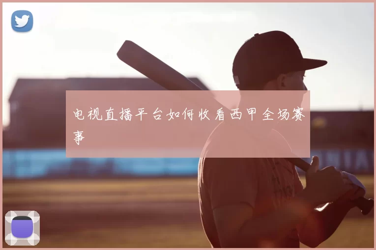 电视直播平台如何收看西甲全场赛事