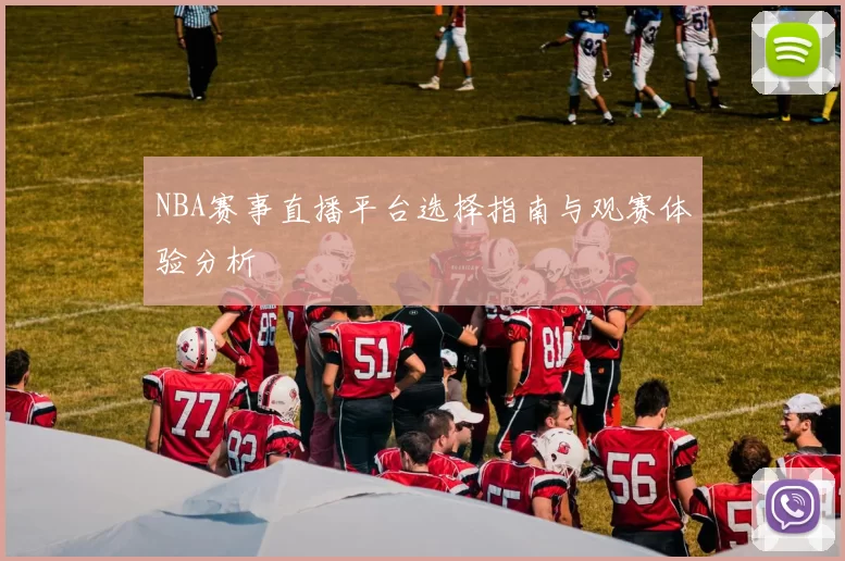 NBA赛事直播平台选择指南与观赛体验分析