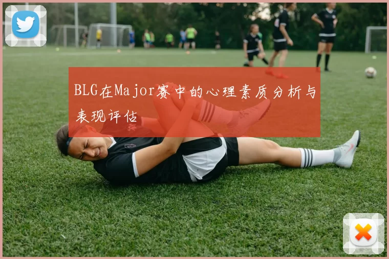 BLG在Major赛中的心理素质分析与表现评估