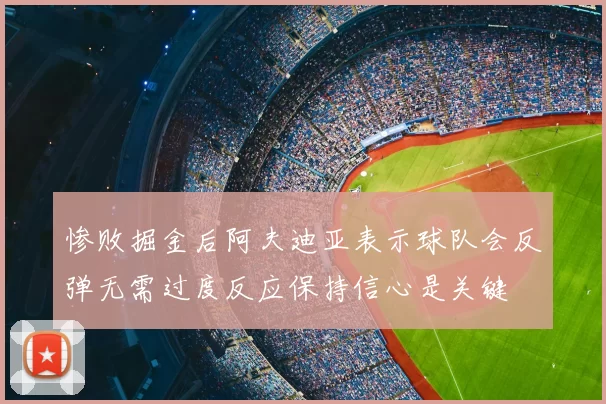 惨败掘金后阿夫迪亚表示球队会反弹无需过度反应保持信心是关键