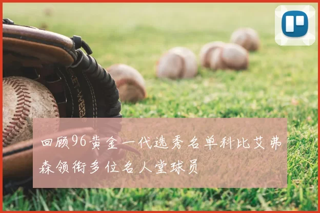 回顾96黄金一代选秀名单科比艾弗森领衔多位名人堂球员