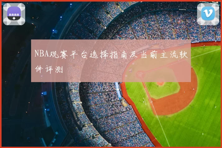 NBA观赛平台选择指南及当前主流软件评测