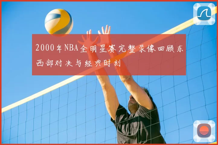 2000年NBA全明星赛完整录像回顾东西部对决与经典时刻