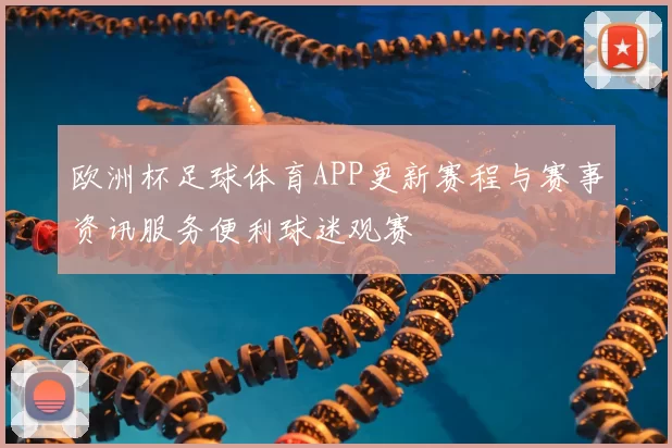 欧洲杯足球体育APP更新赛程与赛事资讯服务便利球迷观赛