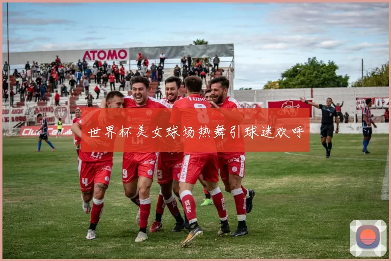 世界杯美女球场热舞引球迷欢呼