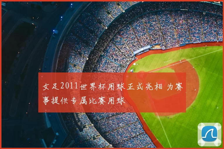 女足2011世界杯用球正式亮相 为赛事提供专属比赛用球