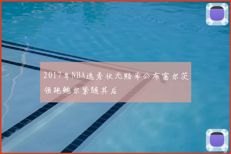 2017年NBA选秀状元赔率公布富尔茨领跑鲍尔紧随其后