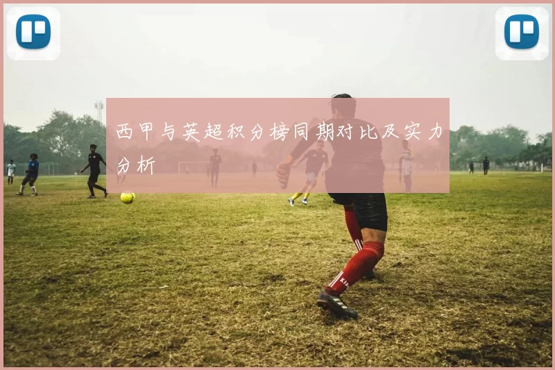 西甲与英超积分榜同期对比及实力分析