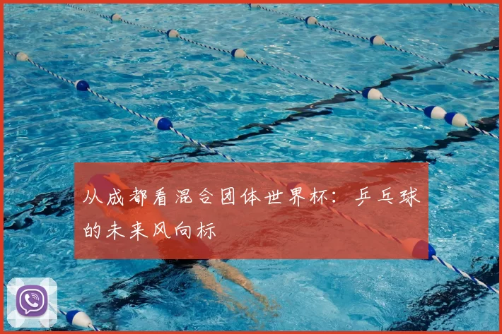 从成都看混合团体世界杯:乒乓球的未来风向标