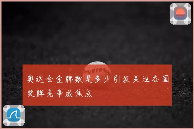 奥运会金牌数是多少引发关注各国奖牌竞争成焦点