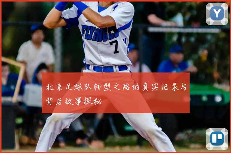 北京足球队转型之路的真实记录与背后故事探秘