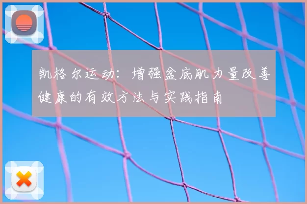 凯格尔运动:增强盆底肌力量改善健康的有效方法与实践指南