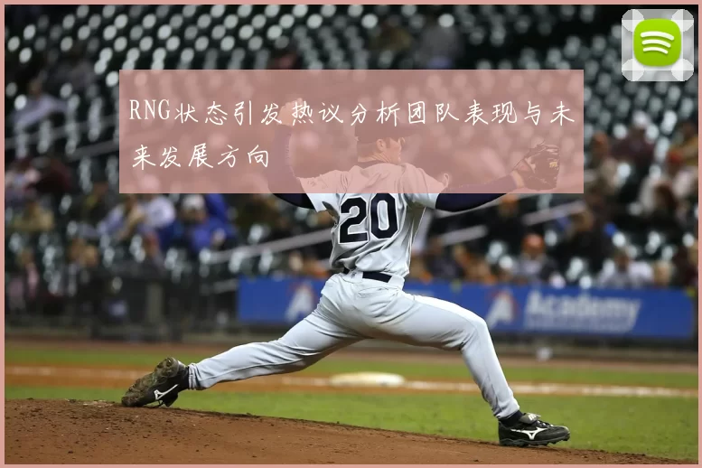 RNG状态引发热议分析团队表现与未来发展方向
