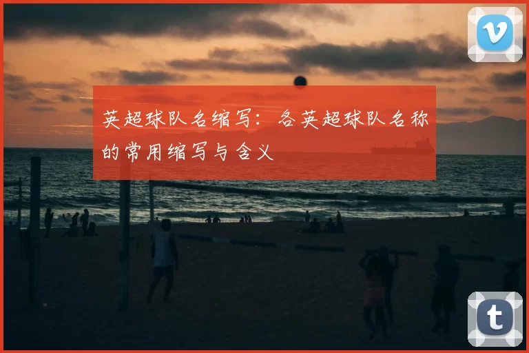 英超球队名缩写:各英超球队名称的常用缩写与含义