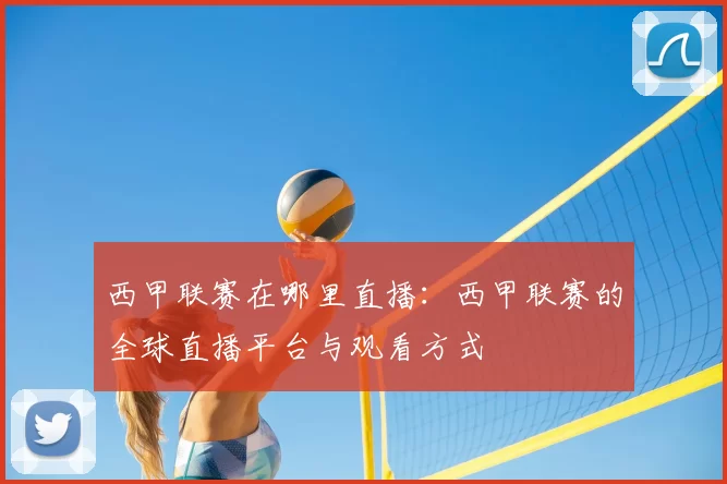 西甲联赛在哪里直播:西甲联赛的全球直播平台与观看方式