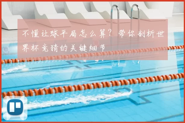 不懂让球平局怎么算？带你剖析世界杯竞猜的关键细节