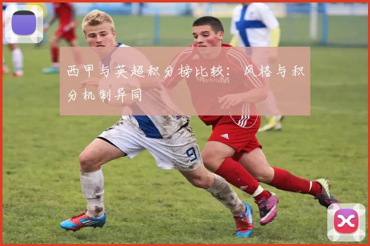 西甲与英超积分榜比较:风格与积分机制异同