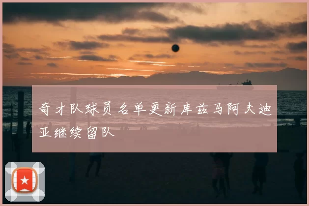 奇才队球员名单更新库兹马阿夫迪亚继续留队