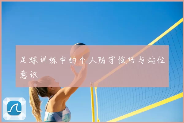 足球训练中的个人防守技巧与站位意识