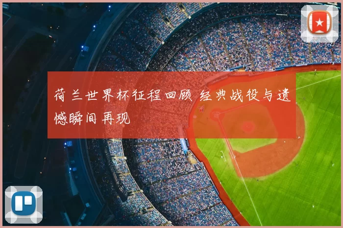 荷兰世界杯征程回顾 经典战役与遗憾瞬间再现