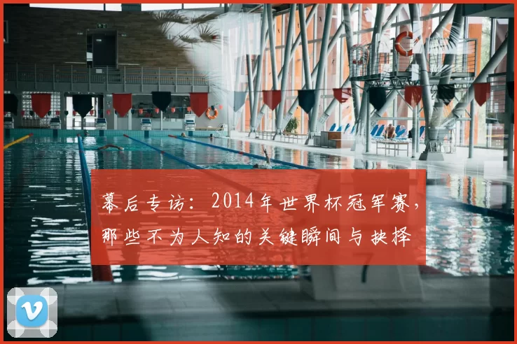 幕后专访:2014年世界杯冠军赛,那些不为人知的关键瞬间与抉择